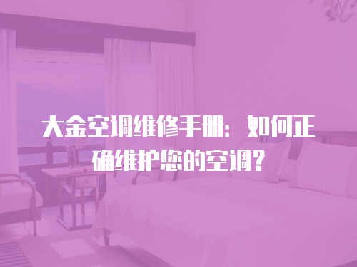 大金空調(diào)維修手冊：如何正確維護(hù)您的空調(diào)？