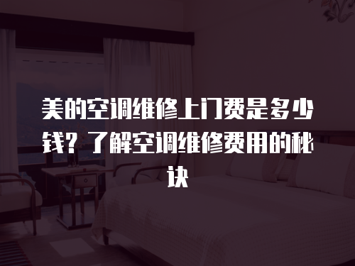 美的空調維修上門費是多少錢？了解空調維修費用的秘訣