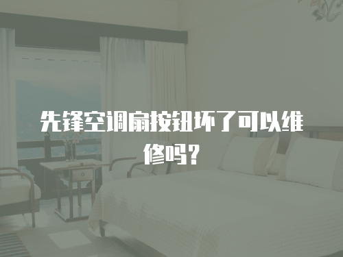 先鋒空調(diào)扇按鈕壞了可以維修嗎？