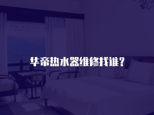 華帝熱水器維修找誰？