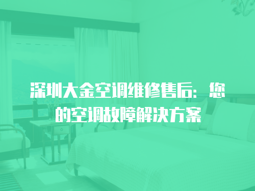 深圳大金空調(diào)維修售后：您的空調(diào)故障解決方案