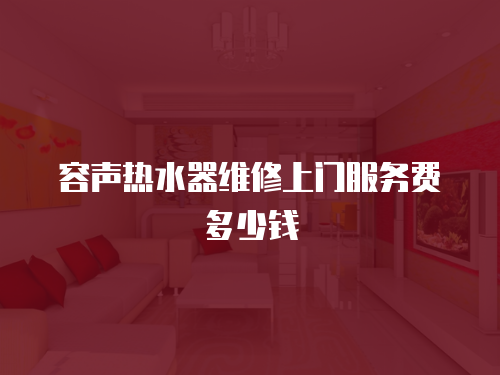 容聲熱水器維修上門服務費多少錢