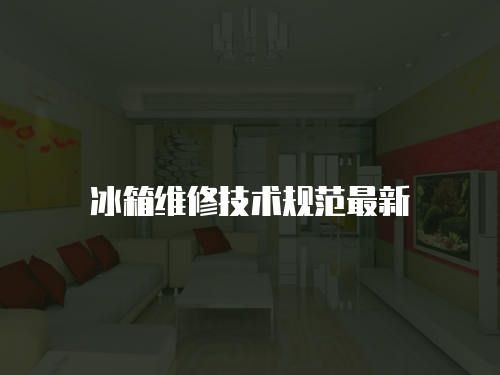 冰箱維修技術(shù)規(guī)范最新