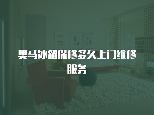 奧馬冰箱保修多久上門維修服務