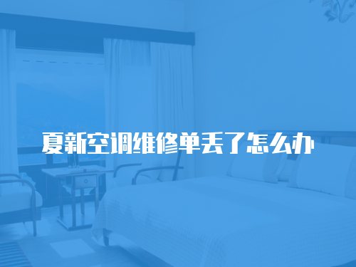 夏新空調(diào)維修單丟了怎么辦
