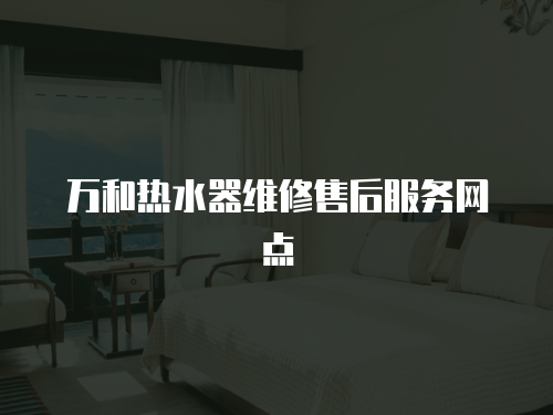 萬和熱水器維修售后服務網點