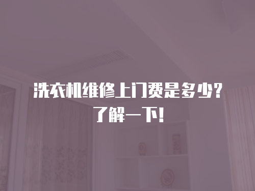 洗衣機維修上門費是多少？了解一下！