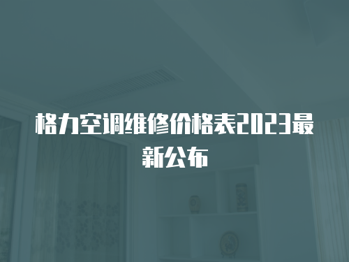 格力空調(diào)維修價(jià)格表2023最新公布