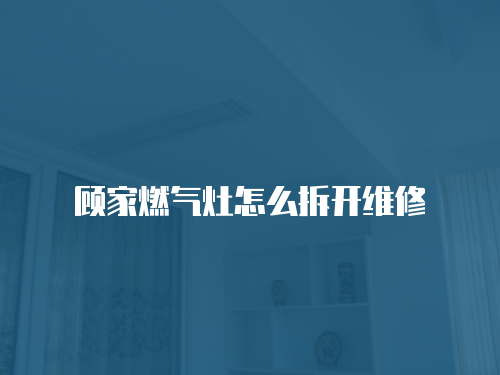 顧家燃氣灶怎么拆開維修