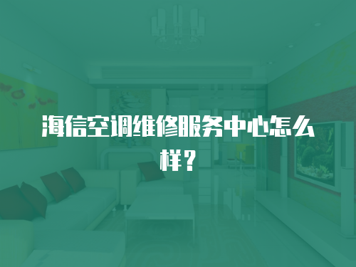 海信空調維修服務中心怎么樣？