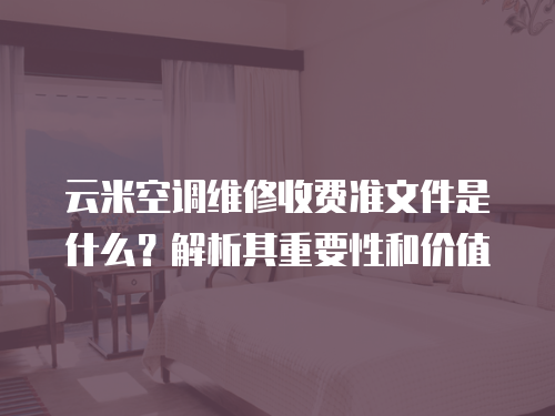 云米空調維修收費準文件是什么？解析其重要性和價值