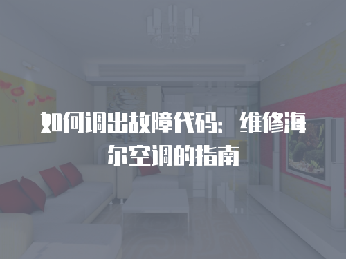 如何調出故障代碼：維修海爾空調的指南
