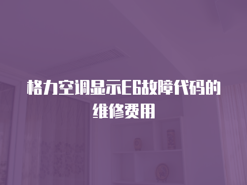 格力空調(diào)顯示E6故障代碼的維修費(fèi)用