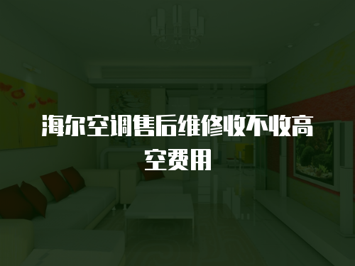 海爾空調(diào)售后維修收不收高空費(fèi)用