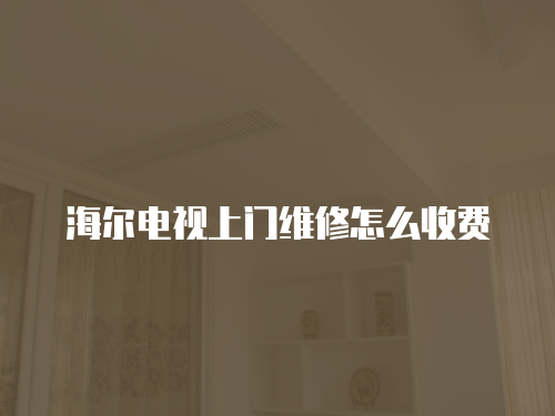 海爾電視上門維修怎么收費