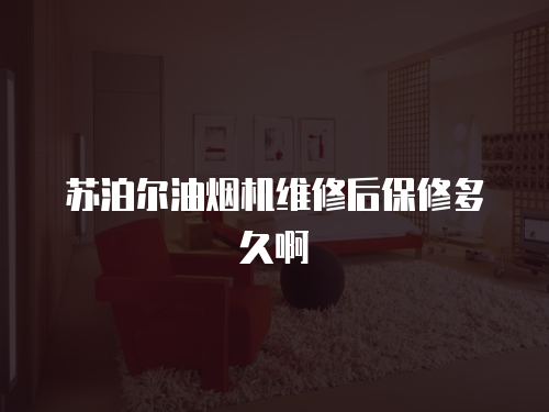 蘇泊爾油煙機維修后保修多久啊