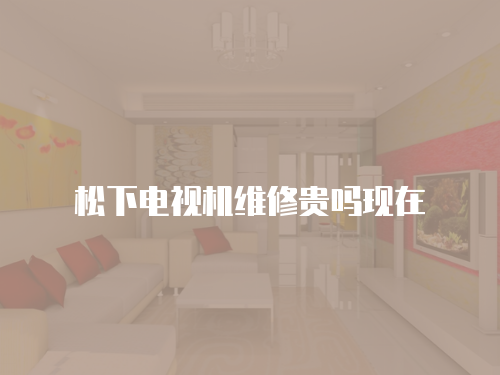 松下電視機維修貴嗎現在