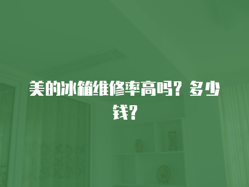 美的冰箱維修率高嗎？多少錢？