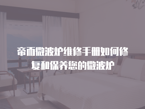 帝而微波爐維修手冊如何修復和保養您的微波爐