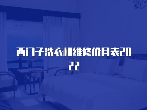 西門子洗衣機(jī)維修價(jià)目表2022