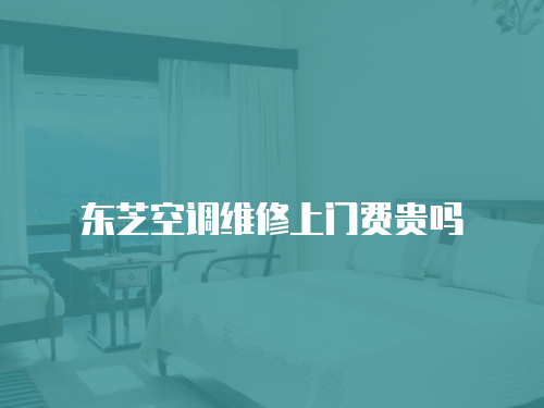 東芝空調維修上門費貴嗎