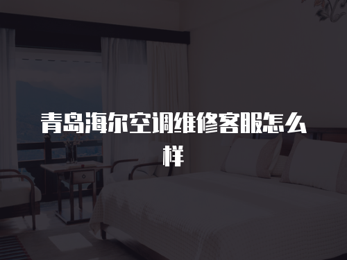 青島海爾空調(diào)維修客服怎么樣