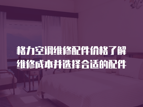格力空調(diào)維修配件價格了解維修成本并選擇合適的配件