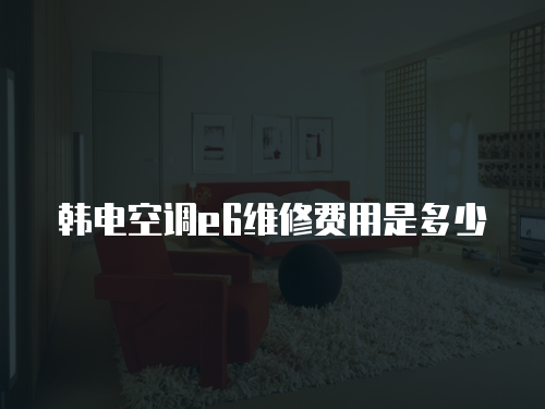 韓電空調e6維修費用是多少