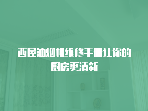 西屋油煙機維修手冊讓你的廚房更清新