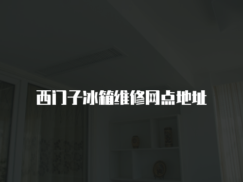 西門子冰箱維修網點地址