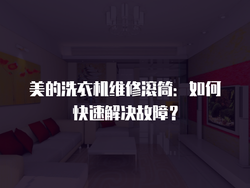 美的洗衣機維修滾筒：如何快速解決故障？