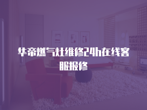 華帝燃氣灶維修24h在線客服報修