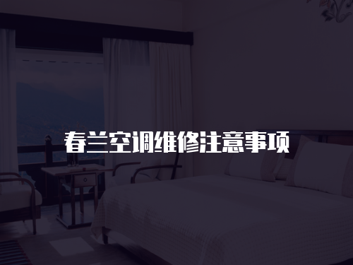 春蘭空調(diào)維修注意事項(xiàng)