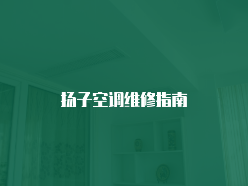 揚子空調(diào)維修指南