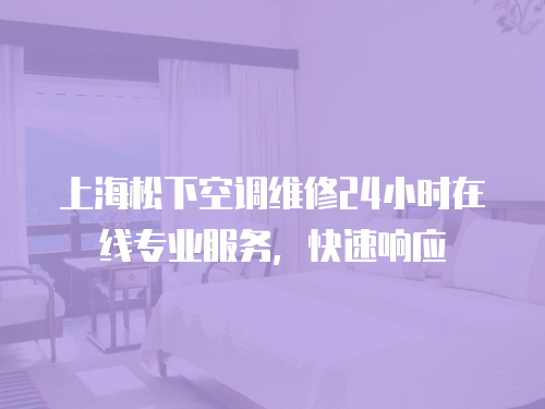 上海松下空調維修24小時在線專業服務，快速響應