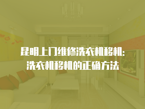 昆明上門維修洗衣機移機：洗衣機移機的正確方法