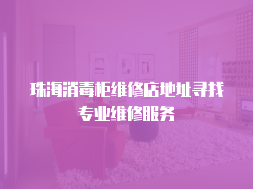珠海消毒柜維修店地址尋找專業維修服務