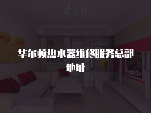 華爾頓熱水器維修服務總部地址