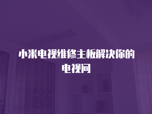 小米電視維修主板解決你的電視問