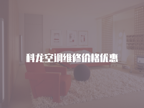 科龍空調(diào)維修價格優(yōu)惠