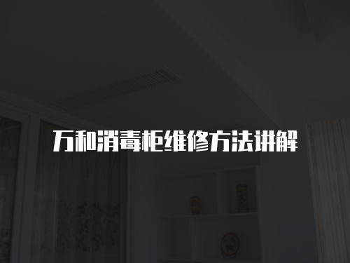 萬和消毒柜維修方法講解