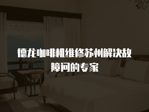 德龍咖啡機(jī)維修蘇州解決故障問的專家