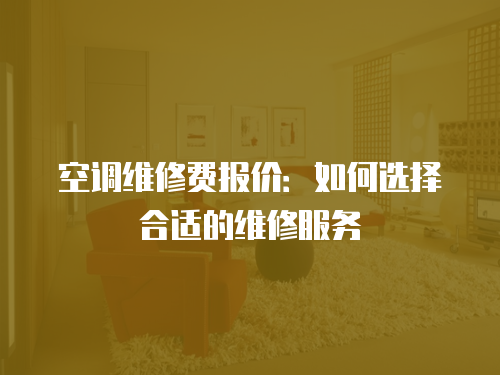 空調(diào)維修費報價：如何選擇合適的維修服務(wù)