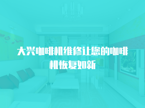 大興咖啡機(jī)維修讓您的咖啡機(jī)恢復(fù)如新