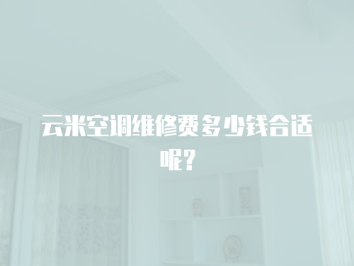 云米空調維修費多少錢合適呢？