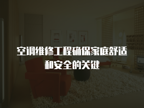 空調維修工程確保家庭舒適和安全的關鍵
