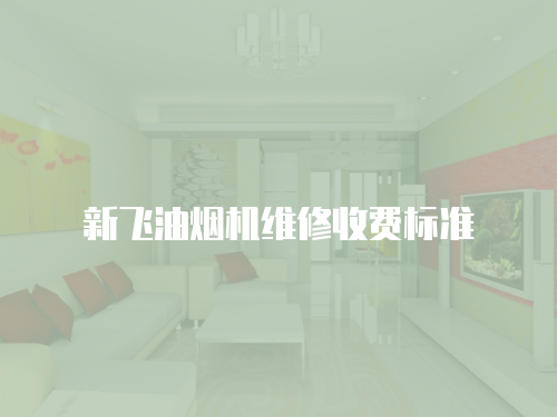 新飛油煙機維修收費標準
