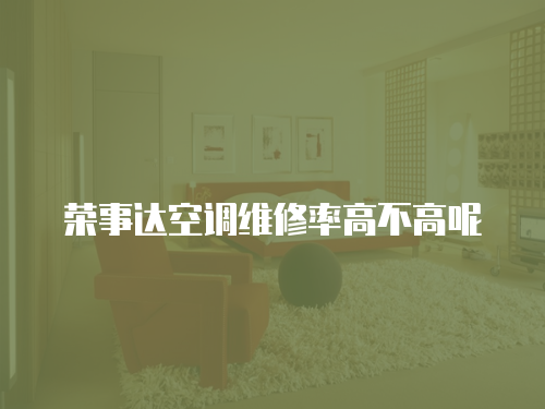 榮事達空調維修率高不高呢