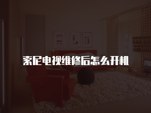索尼電視維修后怎么開機