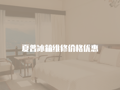 夏普冰箱維修價格優(yōu)惠